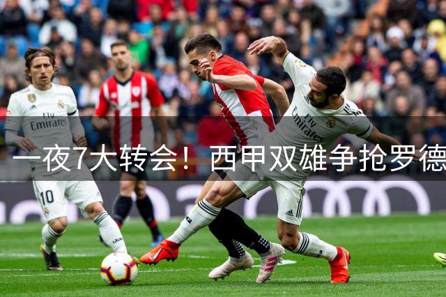 一夜7大转会！西甲双雄争抢罗德里，皇马1.3亿正式敲定边路快马！