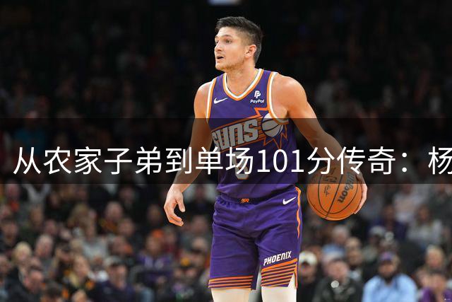 从农家子弟到单场101分传奇：杨志军的篮球人生