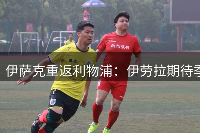 伊萨克重返利物浦：伊劳拉期待季前赛重振锋线荣光