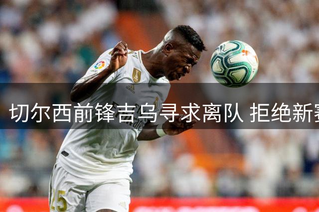 切尔西前锋吉乌寻求离队 拒绝新赛季球衣号码分配
