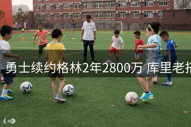 勇士续约格林2年2800万 库里老搭档终老金州成定局