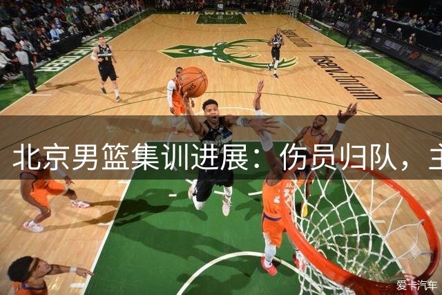 北京男篮集训进展：伤员归队，主力状态回升