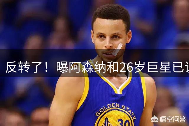 反转了！曝阿森纳和26岁巨星已谈好合同，皇马下通牒：不续约就卖