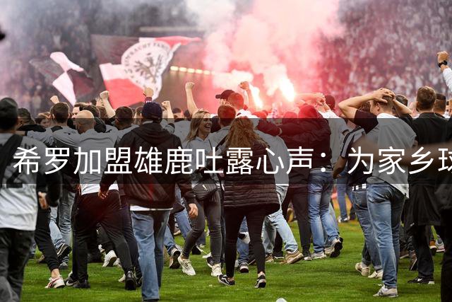 希罗加盟雄鹿吐露心声：为家乡球队效力是毕生梦想