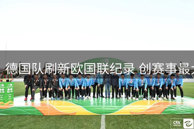 德国队刷新欧国联纪录 创赛事最大比分胜利