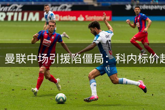 曼联中场引援陷僵局：科内标价超预算，两英超悍将成备选方案