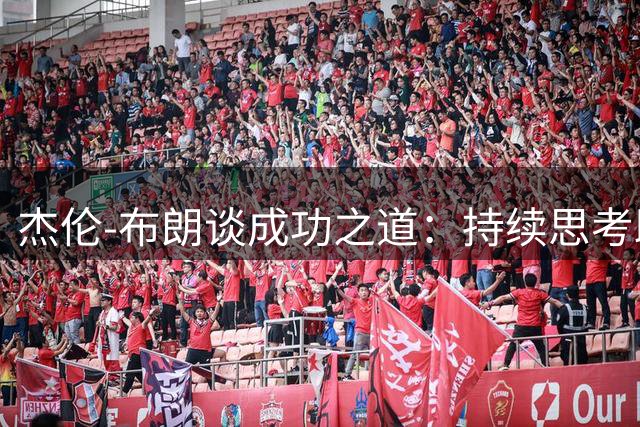 杰伦-布朗谈成功之道：持续思考助队成长