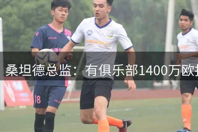 桑坦德总监：有俱乐部1400万欧报价萨利纳斯，我们说了不行