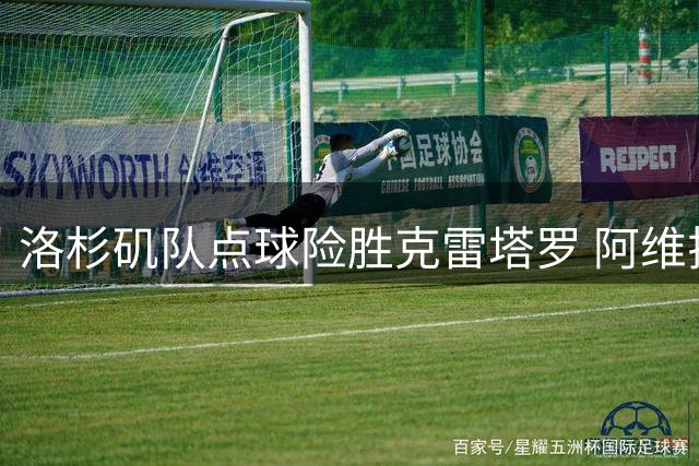 洛杉矶队点球险胜克雷塔罗 阿维拉错失关键点球