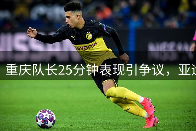 重庆队长25分钟表现引争议，亚运征程堪忧
