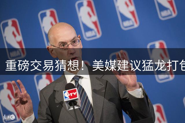 重磅交易猜想！美媒建议猛龙打包巴雷特+奎克利+选秀权换库里