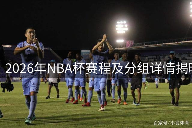2026年NBA杯赛程及分组详情揭晓，比赛时间全公开