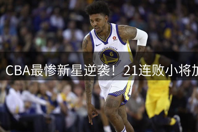 CBA最惨新星逆袭！21连败小将加盟辽篮 首胜魔咒即将打破
